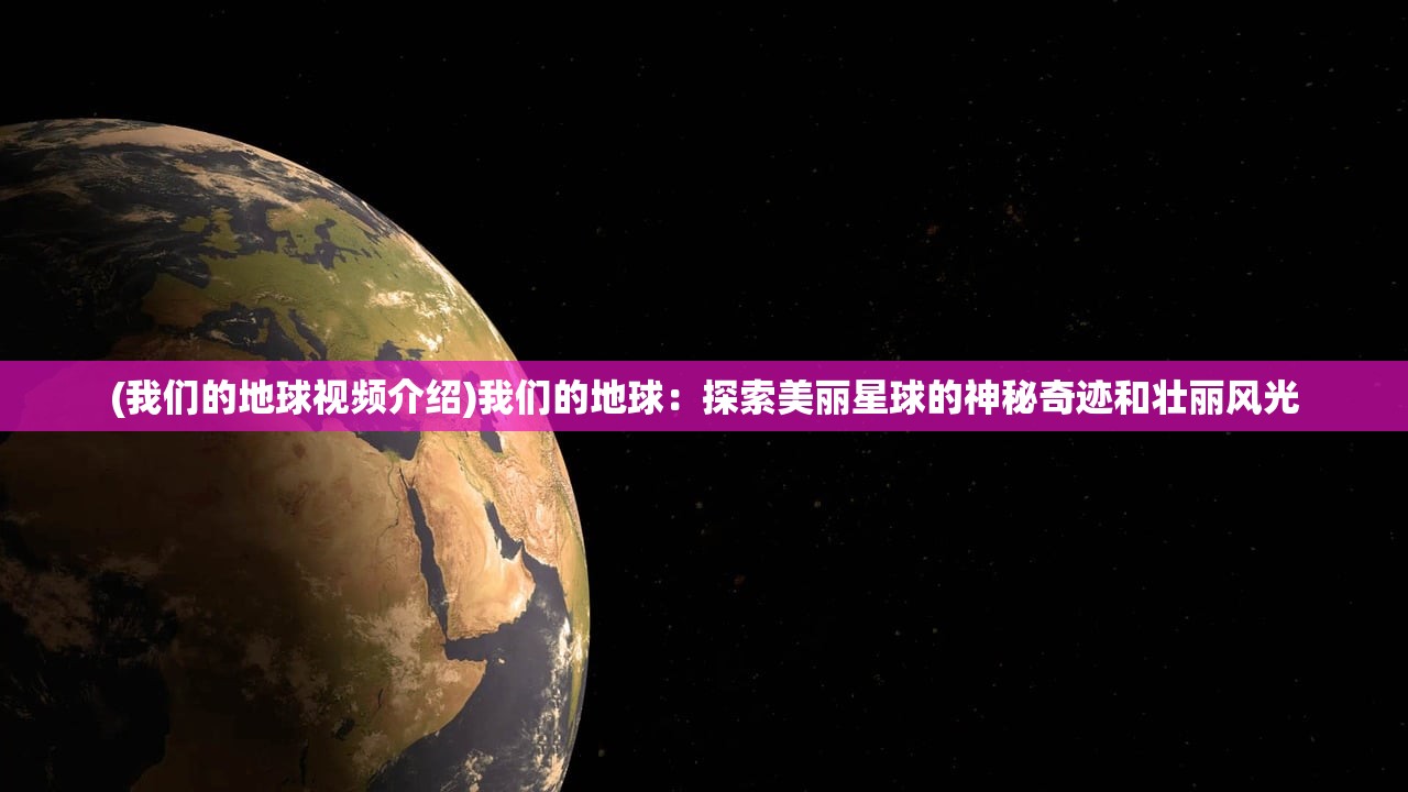 (我们的地球视频介绍)我们的地球：探索美丽星球的神秘奇迹和壮丽风光