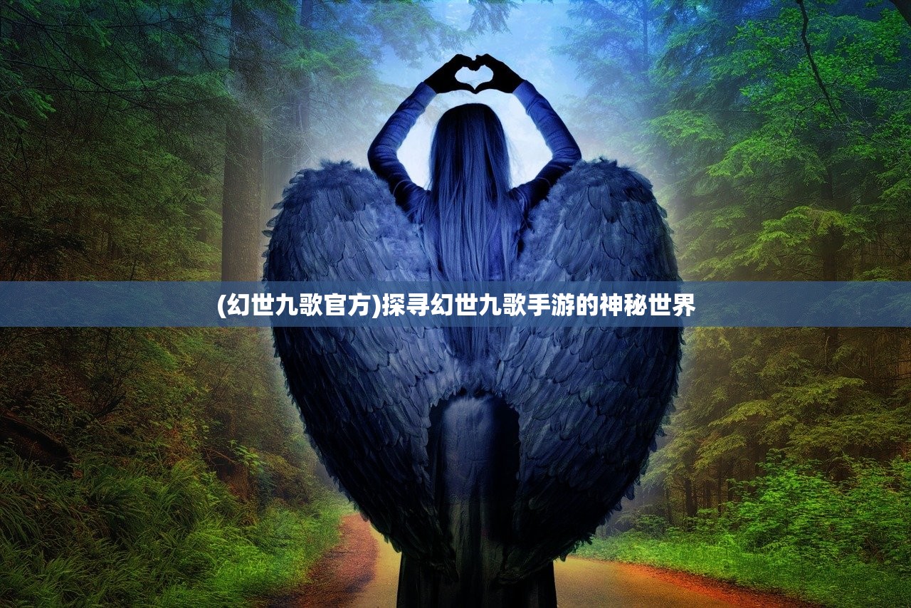 (幻世九歌官方)探寻幻世九歌手游的神秘世界