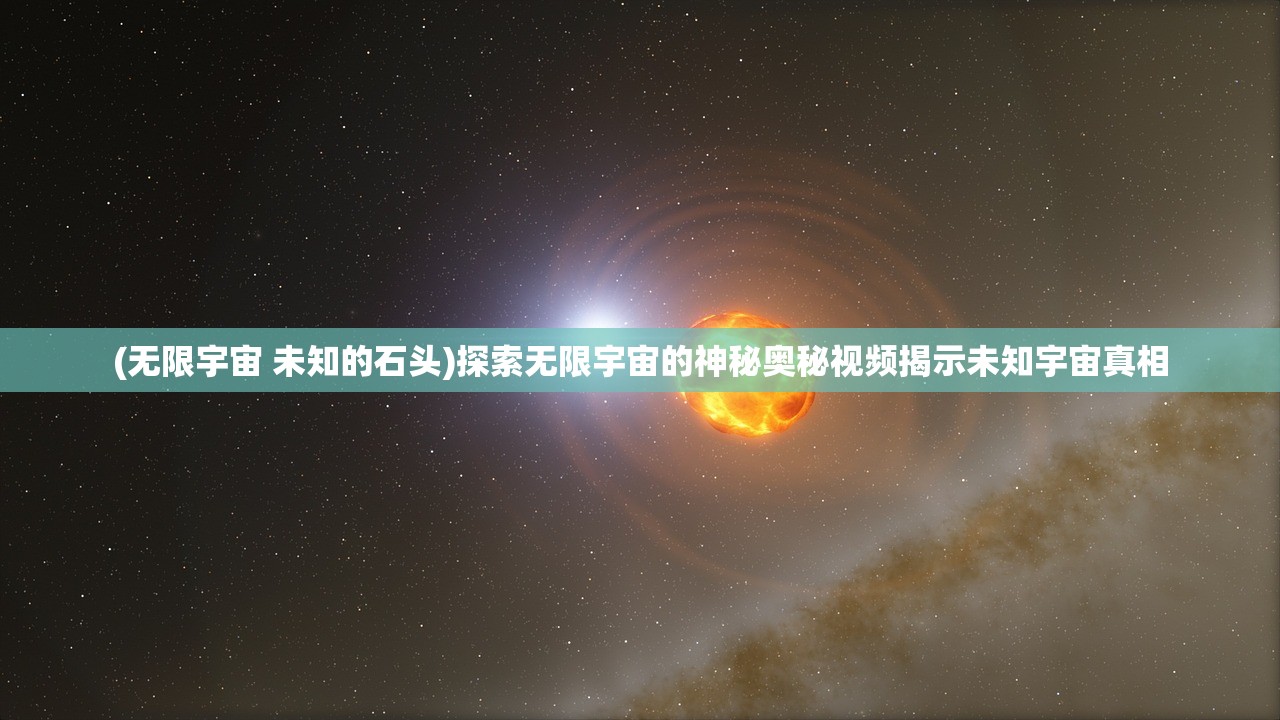 (无限宇宙 未知的石头)探索无限宇宙的神秘奥秘视频揭示未知宇宙真相