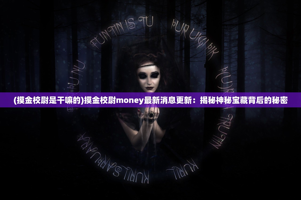 (摸金校尉是干嘛的)摸金校尉money最新消息更新：揭秘神秘宝藏背后的秘密