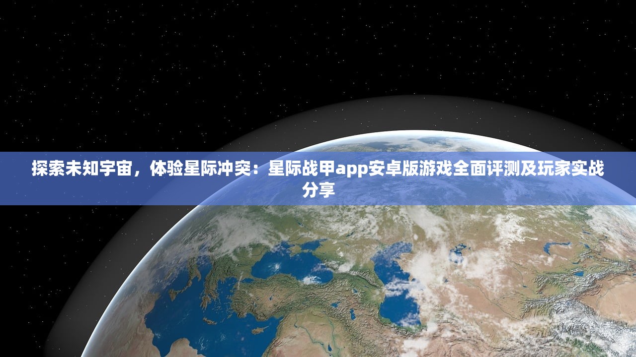 探索未知宇宙，体验星际冲突：星际战甲app安卓版游戏全面评测及玩家实战分享