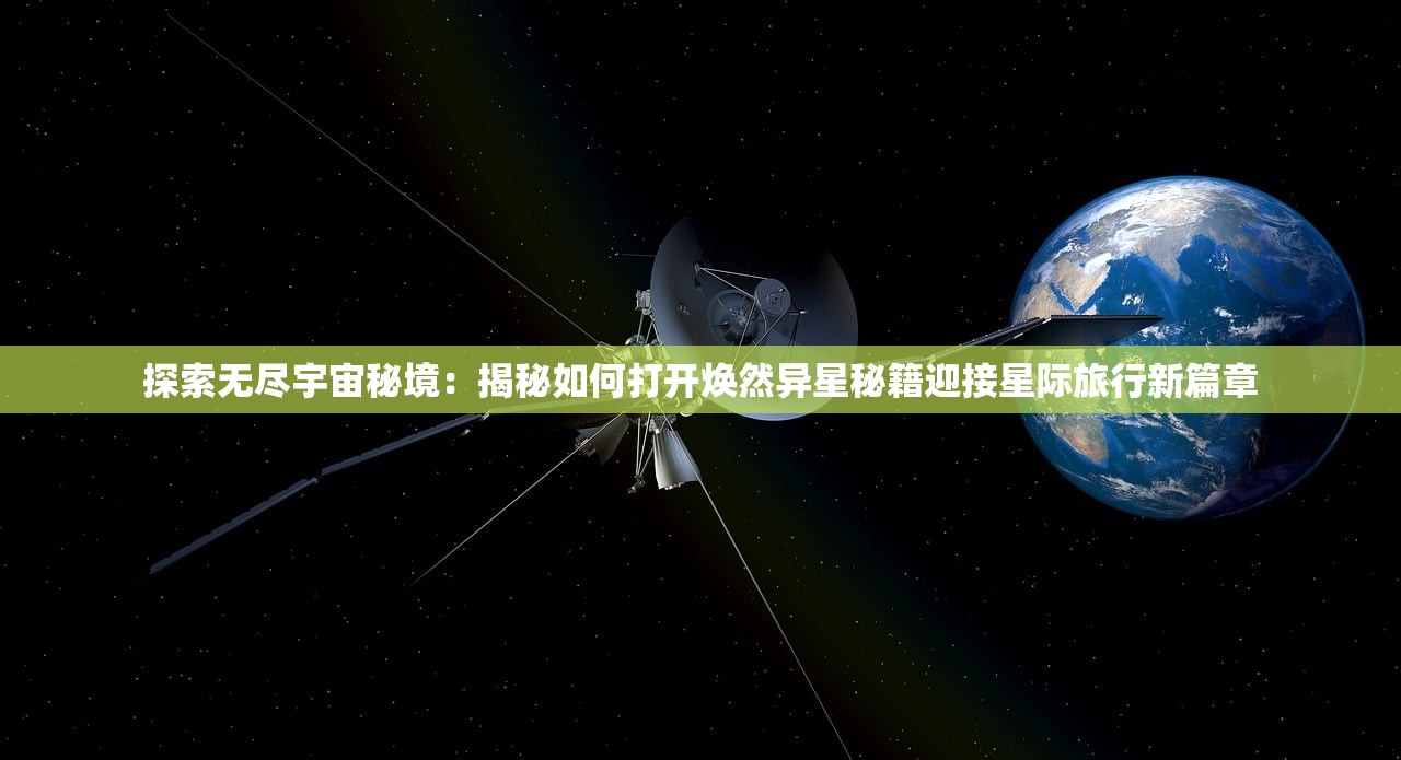 探索无尽宇宙秘境：揭秘如何打开焕然异星秘籍迎接星际旅行新篇章