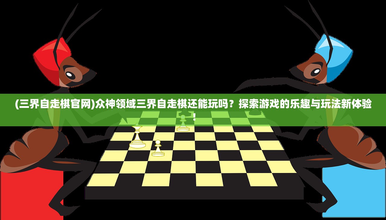 (三界自走棋官网)众神领域三界自走棋还能玩吗？探索游戏的乐趣与玩法新体验！