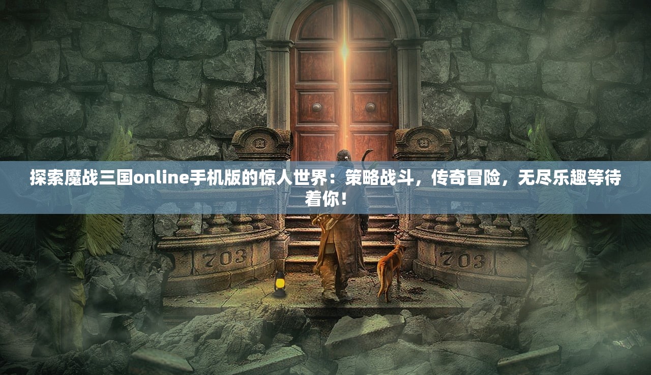 探索魔战三国online手机版的惊人世界：策略战斗，传奇冒险，无尽乐趣等待着你！