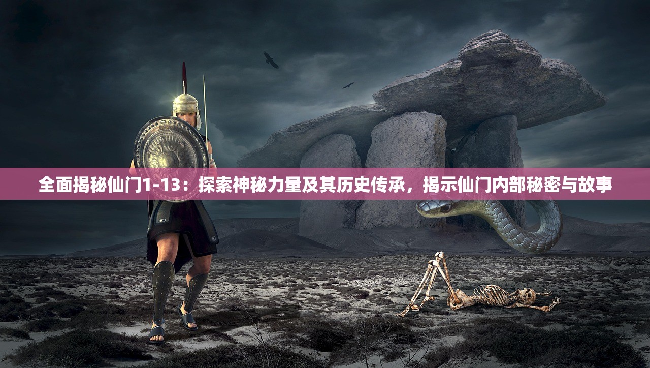 全面揭秘仙门1-13：探索神秘力量及其历史传承，揭示仙门内部秘密与故事