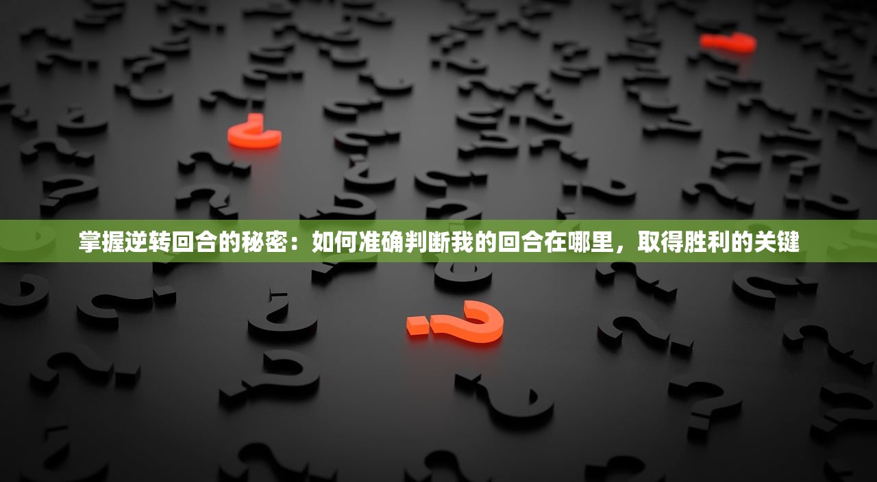 掌握逆转回合的秘密：如何准确判断我的回合在哪里，取得胜利的关键