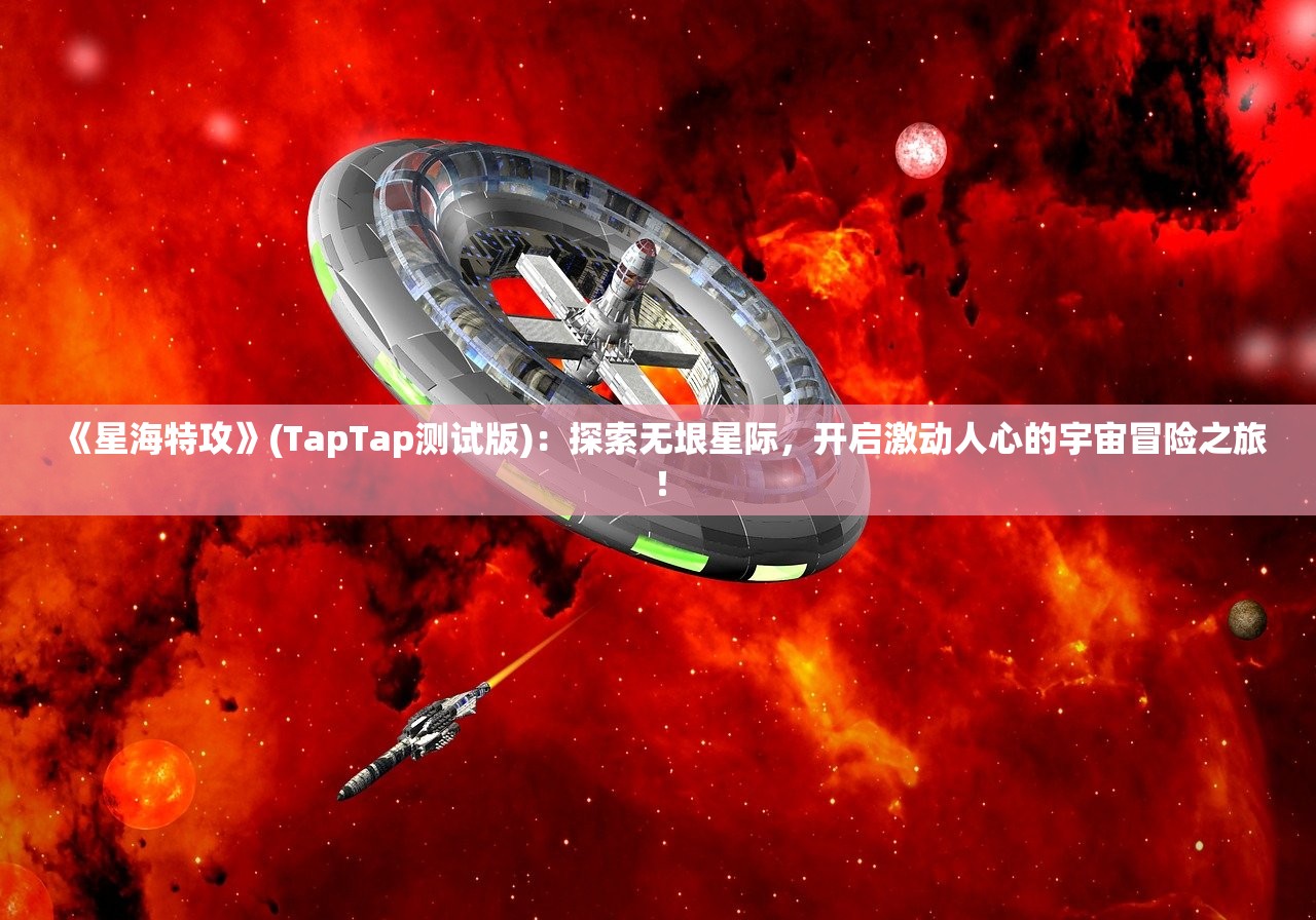 《星海特攻》(TapTap测试版)：探索无垠星际，开启激动人心的宇宙冒险之旅！