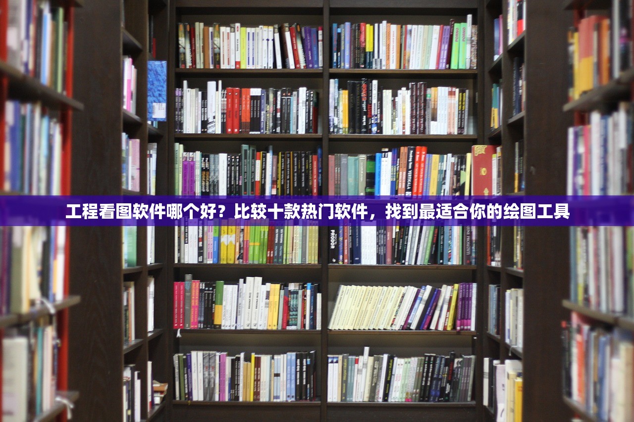 工程看图软件哪个好？比较十款热门软件，找到最适合你的绘图工具